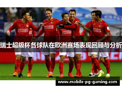 瑞士超级杯各球队在欧洲赛场表现回顾与分析