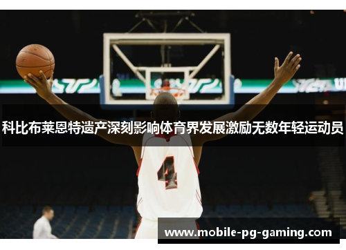 科比布莱恩特遗产深刻影响体育界发展激励无数年轻运动员