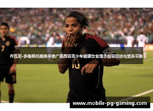 乔瓦尼·多斯桑托斯携手推广墨西哥青少年健康饮食理念倡导运动与营养平衡