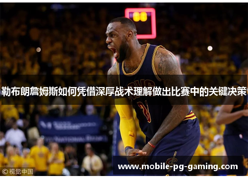 勒布朗詹姆斯如何凭借深厚战术理解做出比赛中的关键决策