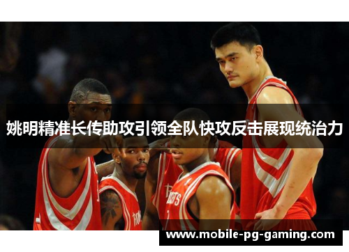 姚明精准长传助攻引领全队快攻反击展现统治力