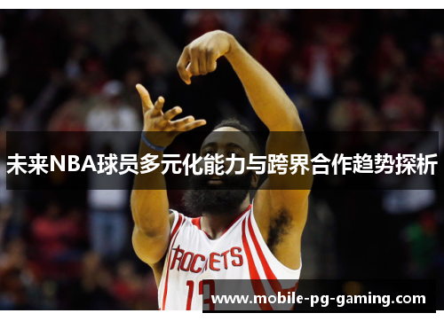 未来NBA球员多元化能力与跨界合作趋势探析