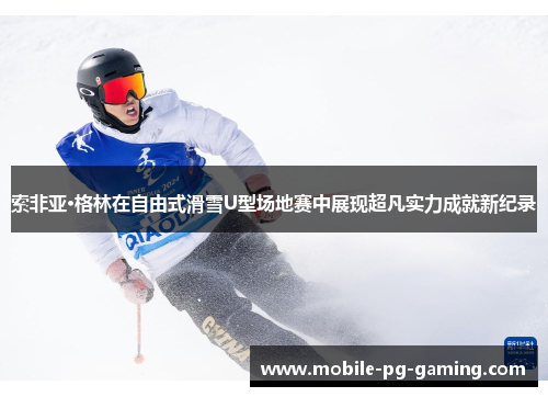 索非亚·格林在自由式滑雪U型场地赛中展现超凡实力成就新纪录