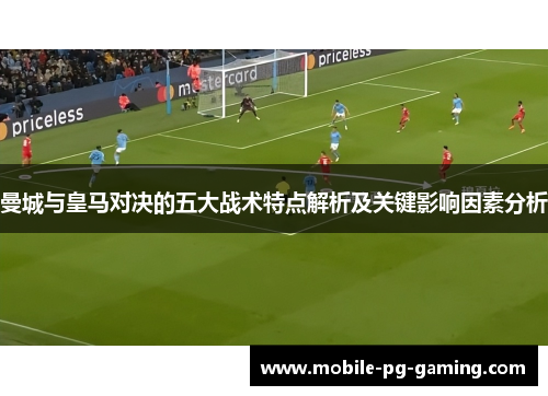 曼城与皇马对决的五大战术特点解析及关键影响因素分析
