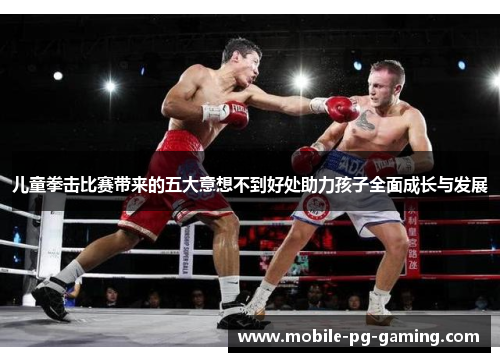 儿童拳击比赛带来的五大意想不到好处助力孩子全面成长与发展
