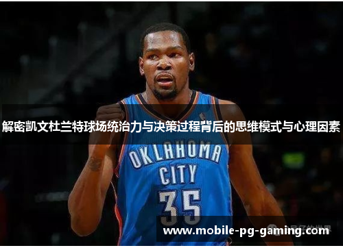 解密凯文杜兰特球场统治力与决策过程背后的思维模式与心理因素