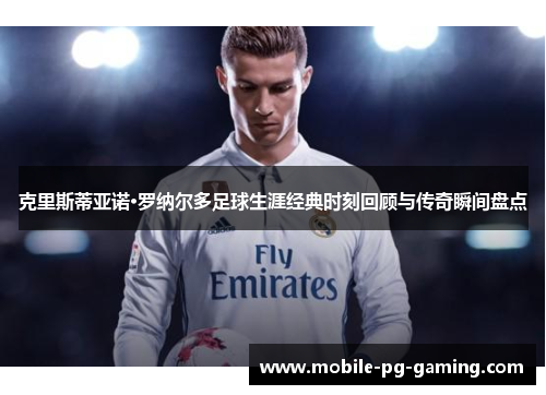 克里斯蒂亚诺·罗纳尔多足球生涯经典时刻回顾与传奇瞬间盘点
