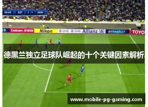 德黑兰独立足球队崛起的十个关键因素解析