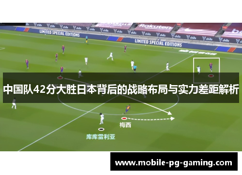 中国队42分大胜日本背后的战略布局与实力差距解析