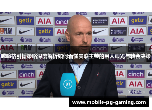 滕哈格引援策略深度解析如何看懂曼联主帅的用人眼光与转会决策