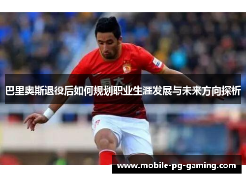 巴里奥斯退役后如何规划职业生涯发展与未来方向探析