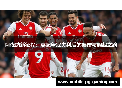 阿森纳新征程：英超争冠失利后的振奋与崛起之路