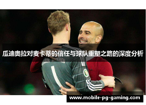瓜迪奥拉对麦卡蒂的信任与球队重塑之路的深度分析