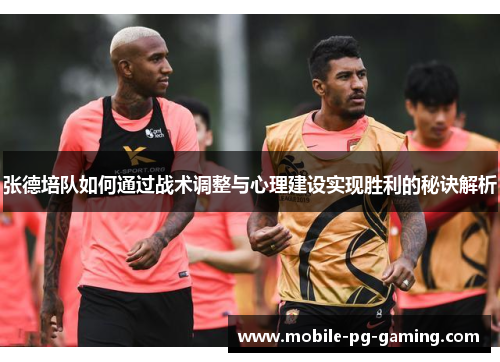 张德培队如何通过战术调整与心理建设实现胜利的秘诀解析