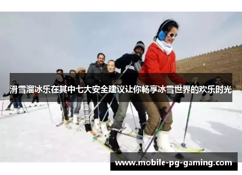 滑雪溜冰乐在其中七大安全建议让你畅享冰雪世界的欢乐时光