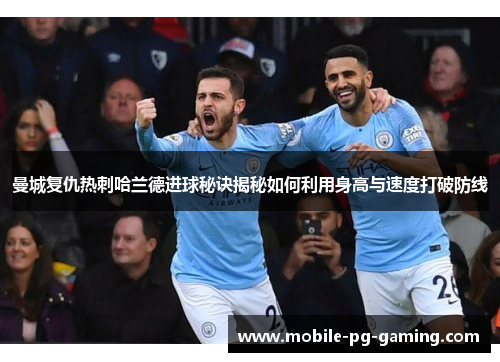 曼城复仇热刺哈兰德进球秘诀揭秘如何利用身高与速度打破防线