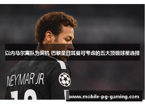 以内马尔离队为契机 巴黎圣日耳曼可考虑的五大顶级球星选择