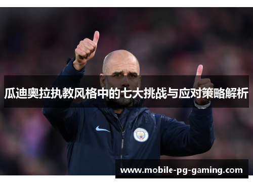 瓜迪奥拉执教风格中的七大挑战与应对策略解析
