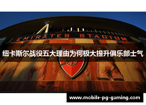 纽卡斯尔战役五大理由为何极大提升俱乐部士气
