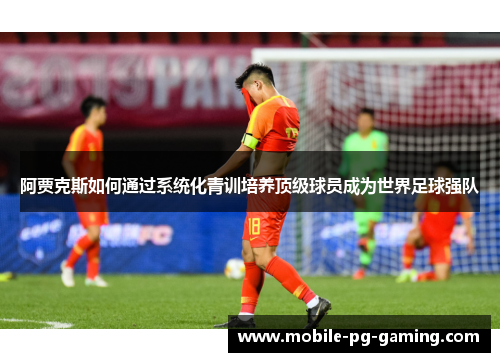 阿贾克斯如何通过系统化青训培养顶级球员成为世界足球强队