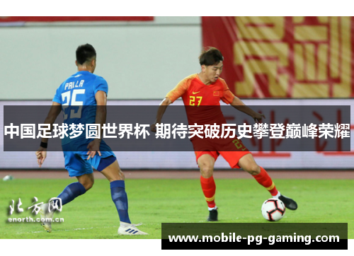 中国足球梦圆世界杯 期待突破历史攀登巅峰荣耀