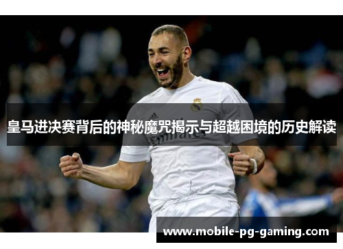 皇马进决赛背后的神秘魔咒揭示与超越困境的历史解读