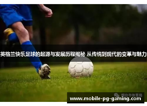 英格兰快乐足球的起源与发展历程揭秘 从传统到现代的变革与魅力