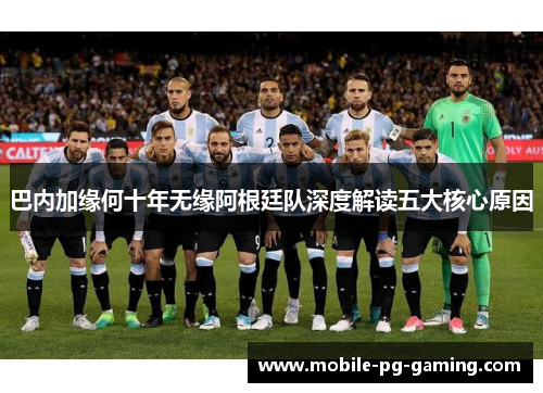 巴内加缘何十年无缘阿根廷队深度解读五大核心原因