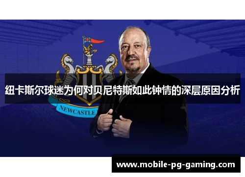 纽卡斯尔球迷为何对贝尼特斯如此钟情的深层原因分析