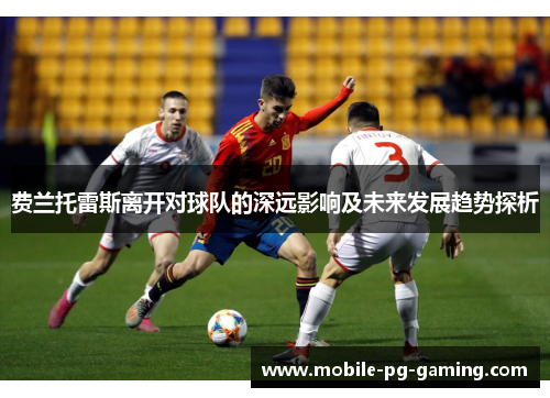 费兰托雷斯离开对球队的深远影响及未来发展趋势探析