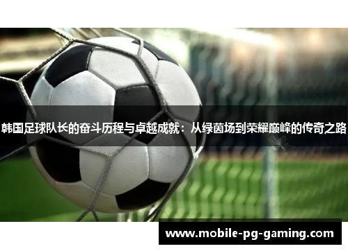 韩国足球队长的奋斗历程与卓越成就：从绿茵场到荣耀巅峰的传奇之路