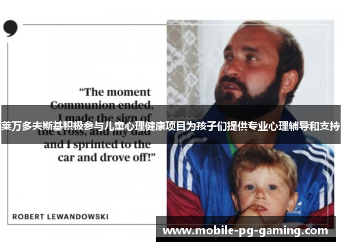 莱万多夫斯基积极参与儿童心理健康项目为孩子们提供专业心理辅导和支持 莱万多夫斯基积极参与儿童心理健康项目为孩子们提供专业心理辅导和支持