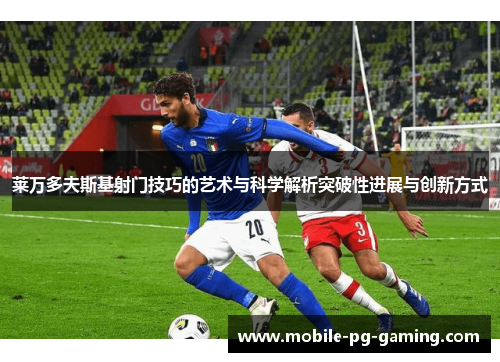 莱万多夫斯基射门技巧的艺术与科学解析突破性进展与创新方式