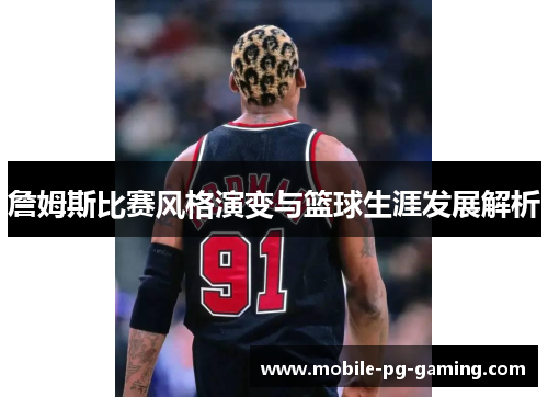 詹姆斯比赛风格演变与篮球生涯发展解析 詹姆斯比赛风格演变与篮球生涯发展解析