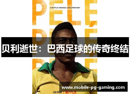 贝利逝世:巴西足球的传奇终结 贝利逝世:巴西足球的传奇终结