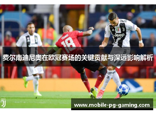 费尔南迪尼奥在欧冠赛场的关键贡献与深远影响解析 费尔南迪尼奥在欧冠赛场的关键贡献与深远影响解析