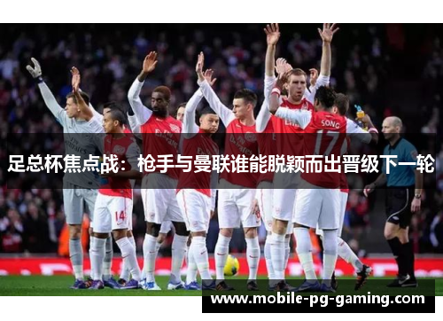 足总杯焦点战:枪手与曼联谁能脱颖而出晋级下一轮 足总杯焦点战:枪手与曼联谁能脱颖而出晋级下一轮