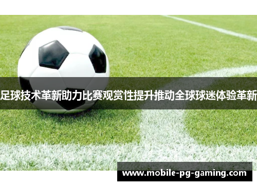 足球技术革新助力比赛观赏性提升推动全球球迷体验革新