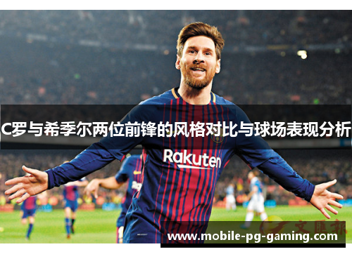 C罗与希季尔两位前锋的风格对比与球场表现分析 C罗与希季尔两位前锋的风格对比与球场表现分析