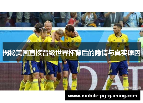 揭秘美国直接晋级世界杯背后的隐情与真实原因 揭秘美国直接晋级世界杯背后的隐情与真实原因