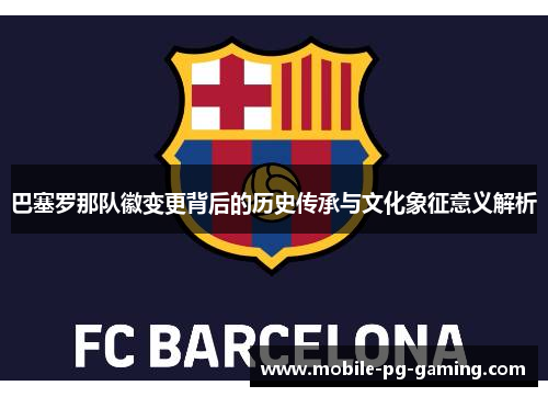 巴塞罗那队徽变更背后的历史传承与文化象征意义解析