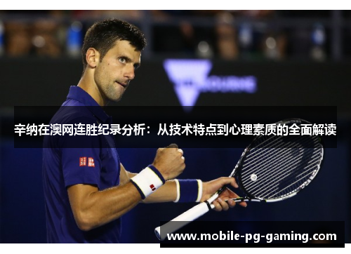 辛纳在澳网连胜纪录分析:从技术特点到心理素质的全面解读 辛纳在澳网连胜纪录分析:从技术特点到心理素质的全面解读