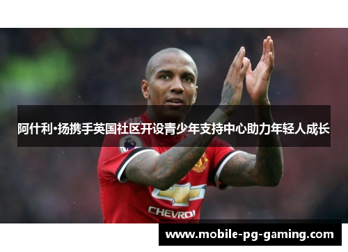 阿什利·扬携手英国社区开设青少年支持中心助力年轻人成长