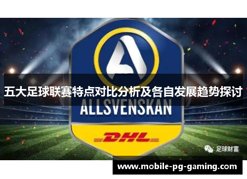 五大足球联赛特点对比分析及各自发展趋势探讨 五大足球联赛特点对比分析及各自发展趋势探讨