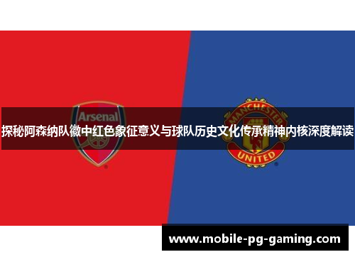 探秘阿森纳队徽中红色象征意义与球队历史文化传承精神内核深度解读 探秘阿森纳队徽中红色象征意义与球队历史文化传承精神内核深度解读