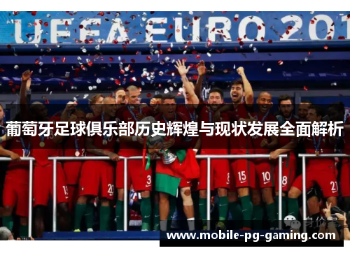 葡萄牙足球俱乐部历史辉煌与现状发展全面解析 葡萄牙足球俱乐部历史辉煌与现状发展全面解析