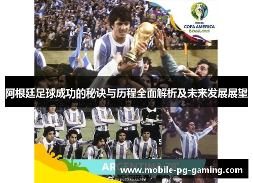 阿根廷足球成功的秘诀与历程全面解析及未来发展展望 阿根廷足球成功的秘诀与历程全面解析及未来发展展望