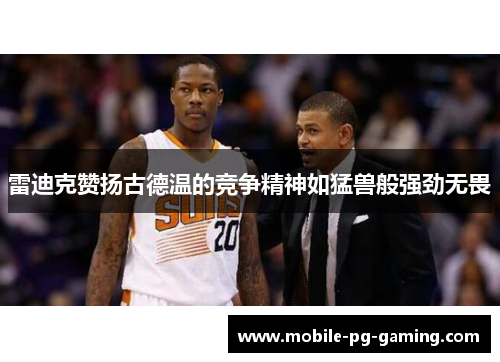 雷迪克赞扬古德温的竞争精神如猛兽般强劲无畏