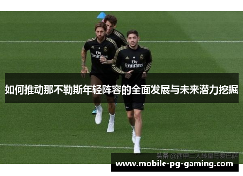 如何推动那不勒斯年轻阵容的全面发展与未来潜力挖掘 如何推动那不勒斯年轻阵容的全面发展与未来潜力挖掘