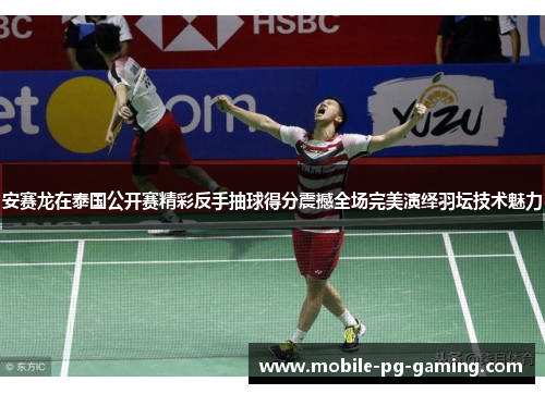 安赛龙在泰国公开赛精彩反手抽球得分震撼全场完美演绎羽坛技术魅力